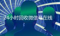 24小时回收微信号在线交易（2020年最新24小时回收微信号）